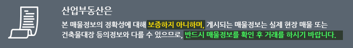 산업부동산은 본 매물정보의 정확성에 대해 보증하지 아니하며, 게시되는 매물정보는 실제 현장 매물 또는 건축물대장 등의정보와 다를 수 있으므로, 반드시 매물정보를 확인 후 거래를 하시기 바랍니다.